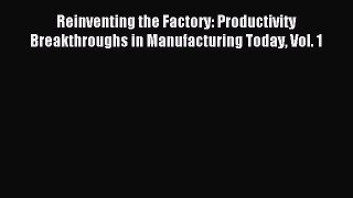 [Read PDF] Reinventing the Factory: Productivity Breakthroughs in Manufacturing Today Vol.