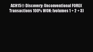 Read ACH15® Discovery: Unconventional FOREX Transactions 100% WON: (volumes 1 + 2 + 3) PDF