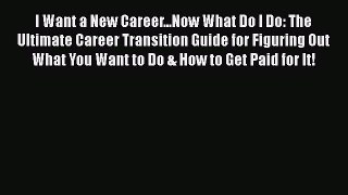 [Read book] I Want a New Career...Now What Do I Do: The Ultimate Career Transition Guide for
