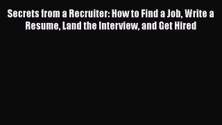 [Read book] Secrets from a Recruiter: How to Find a Job Write a Resume Land the Interview and