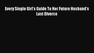 Read Every Single Girl's Guide To Her Future Husband's Last Divorce Ebook Free