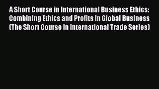 [Read book] A Short Course in International Business Ethics: Combining Ethics and Profits in