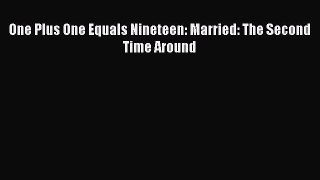 Download One Plus One Equals Nineteen: Married: The Second Time Around PDF Online