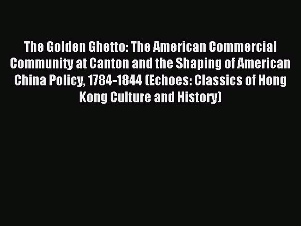 Read The Golden Ghetto: The American Commercial Community at Canton and the Shaping of American