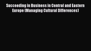 Download Succeeding in Business in Central and Eastern Europe (Managing Cultural Differences)