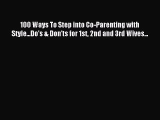 Read 100 Ways To Step into Co-Parenting with Style...Do's & Don'ts for 1st 2nd and 3rd Wives...