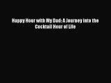 Read Happy Hour with My Dad: A Journey into the Cocktail Hour of Life Ebook Free