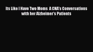 Read Its Like I Have Two Moms  A CNA's Conversations with her Alzheimer's Patients PDF Online