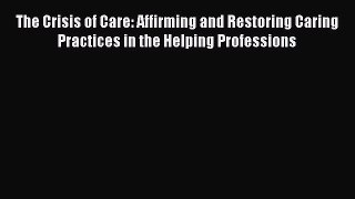 [Read book] The Crisis of Care: Affirming and Restoring Caring Practices in the Helping Professions