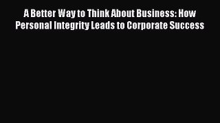 [Read book] A Better Way to Think About Business: How Personal Integrity Leads to Corporate