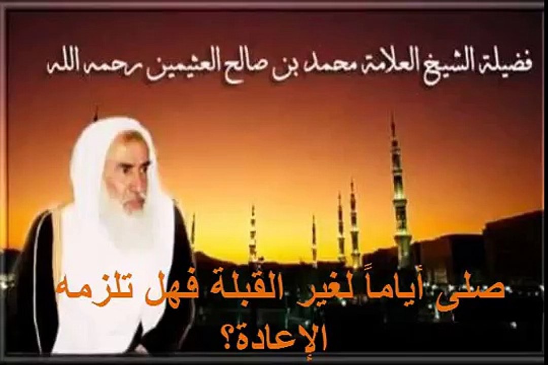 محمد بن عثيمين صلى أياماً لغير القبلة فهل تلزمه الإعادة؟