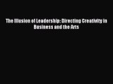 Read The Illusion of Leadership: Directing Creativity in Business and the Arts Ebook Free