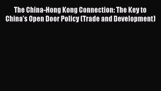 Download The China-Hong Kong Connection: The Key to China's Open Door Policy (Trade and Development)