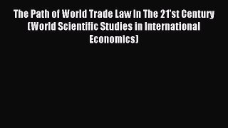 Read The Path of World Trade Law In The 21'st Century (World Scientific Studies in International