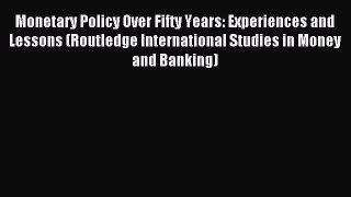 Read Monetary Policy Over Fifty Years: Experiences and Lessons (Routledge International Studies