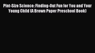 Download Pint-Size Science: Finding-Out Fun for You and Your Young Child (A Brown Paper Preschool