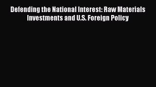 Read Defending the National Interest: Raw Materials Investments and U.S. Foreign Policy Ebook