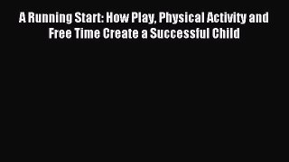 Read A Running Start: How Play Physical Activity and Free Time Create a Successful Child Ebook
