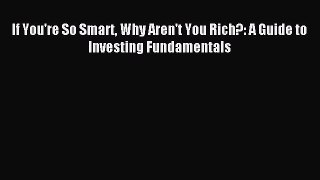 Read If You're So Smart Why Aren't You Rich?: A Guide to Investing Fundamentals Ebook Free