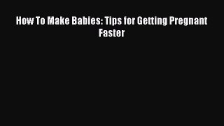 Download How To Make Babies: Tips for Getting Pregnant Faster  EBook