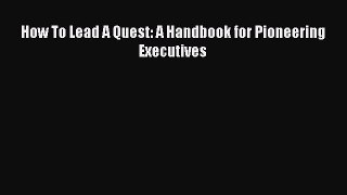 [Read PDF] How To Lead A Quest: A Handbook for Pioneering Executives Download Free