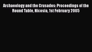 Read Archaeology and the Crusades: Proceedings of the Round Table Nicosia 1st February 2005