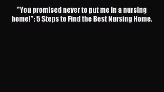 Read You promised never to put me in a nursing home!: 5 Steps to Find the Best Nursing Home.
