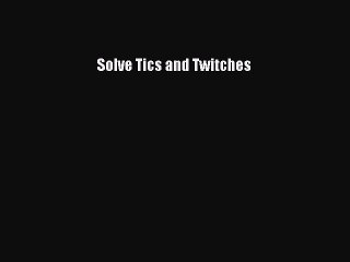 PDF Solve Tics and Twitches Free Books