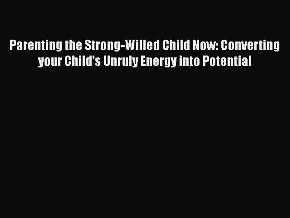 PDF Parenting the Strong-Willed Child Now: Converting your Child's Unruly Energy into Potential