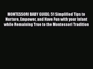 Download MONTESSORI BABY GUIDE: 51 Simplified Tips to Nurture Empower and Have Fun with your