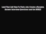 [Read book] Land That Job! How To Find a Job Create a Resume Answer Interview Questions and