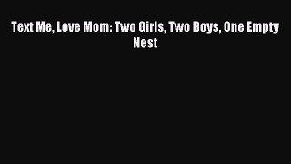 Download Text Me Love Mom: Two Girls Two Boys One Empty Nest Ebook Online