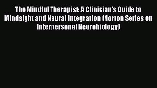 Read The Mindful Therapist: A Clinician's Guide to Mindsight and Neural Integration (Norton