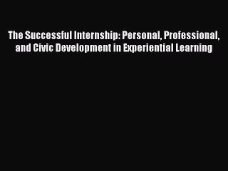 Download The Successful Internship: Personal Professional and Civic Development in Experiential