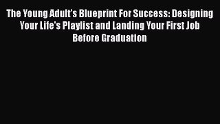 [Read book] The Young Adult's Blueprint For Success: Designing Your Life's Playlist and Landing