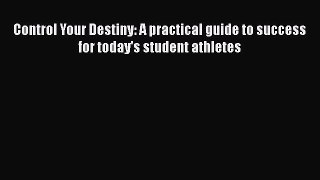 [Read book] Control Your Destiny: A practical guide to success for today's student athletes