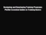 Read Designing and Developing Training Programs: Pfeiffer Essential Guides to Training Basics