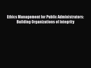 [Read book] Ethics Management for Public Administrators: Building Organizations of Integrity