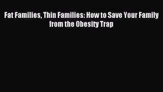 Download Fat Families Thin Families: How to Save Your Family from the Obesity Trap Ebook Free