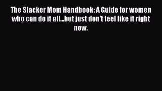 Read The Slacker Mom Handbook: A Guide for women who can do it all...but just don't feel like