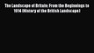 Read The Landscape of Britain: From the Beginnings to 1914 (History of the British Landscape)