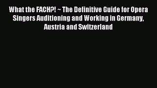 Read What the FACH?! ~ The Definitive Guide for Opera Singers Auditioning and Working in Germany