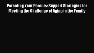 Read Parenting Your Parents: Support Strategies for Meeting the Challenge of Aging in the Family