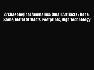 Read Archaeological Anomalies: Small Artifacts : Bone Stone Metal Artifacts Footprints High