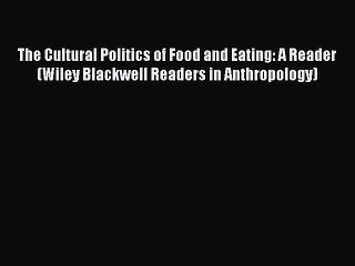 Read The Cultural Politics of Food and Eating: A Reader (Wiley Blackwell Readers in Anthropology)