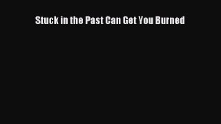 Read Stuck in the Past Can Get You Burned Ebook Free