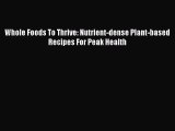 Read Whole Foods To Thrive: Nutrient-dense Plant-based Recipes For Peak Health PDF Free