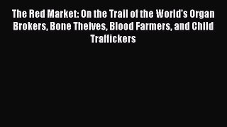 [Read book] The Red Market: On the Trail of the World's Organ Brokers Bone Theives Blood Farmers
