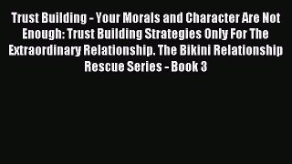 Read Trust Building - Your Morals and Character Are Not Enough: Trust Building Strategies Only
