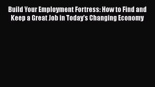 [Read book] Build Your Employment Fortress: How to Find and Keep a Great Job in Today's Changing